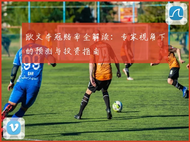 欧文夺冠赔率全解读:专家视角下的预测与投资指南
