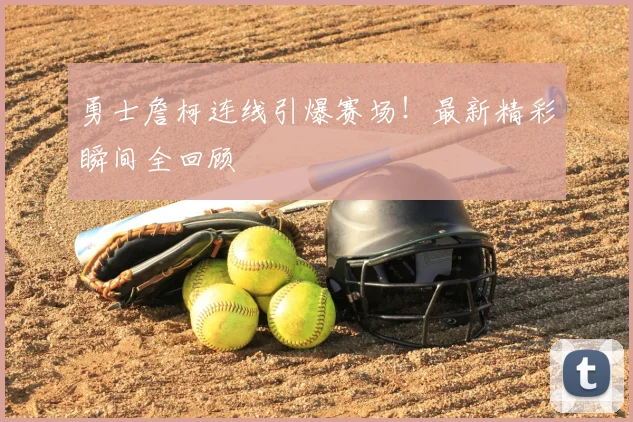 勇士詹柯连线引爆赛场!最新精彩瞬间全回顾