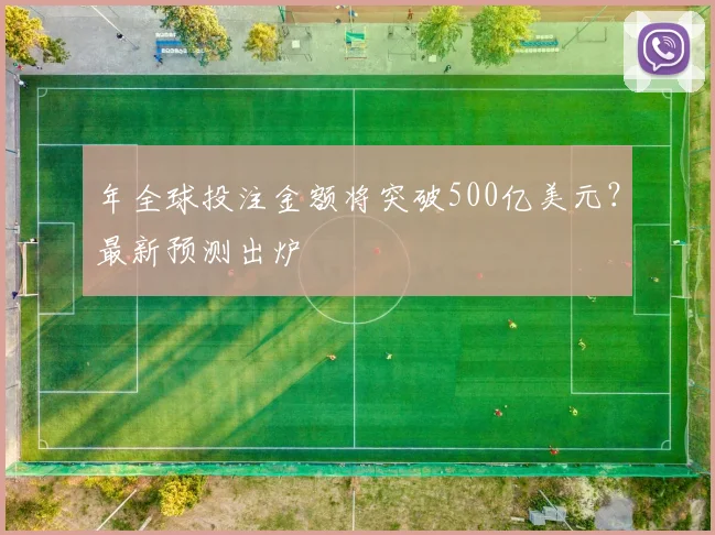 年全球投注金额将突破500亿美元？最新预测出炉