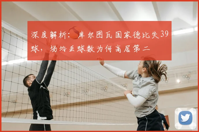 深度解析：库尔图瓦国家德比失39球，场均丢球数为何高居第二
