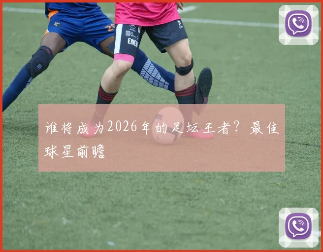 谁将成为2026年的足坛王者?最佳球星前瞻