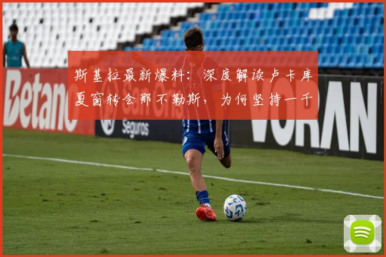 斯基拉最新爆料:深度解读卢卡库夏窗转会那不勒斯,为何坚持一千万欧元要价?