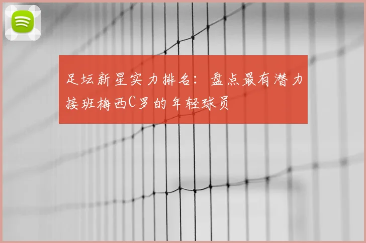 足坛新星实力排名：盘点最有潜力接班梅西C罗的年轻球员