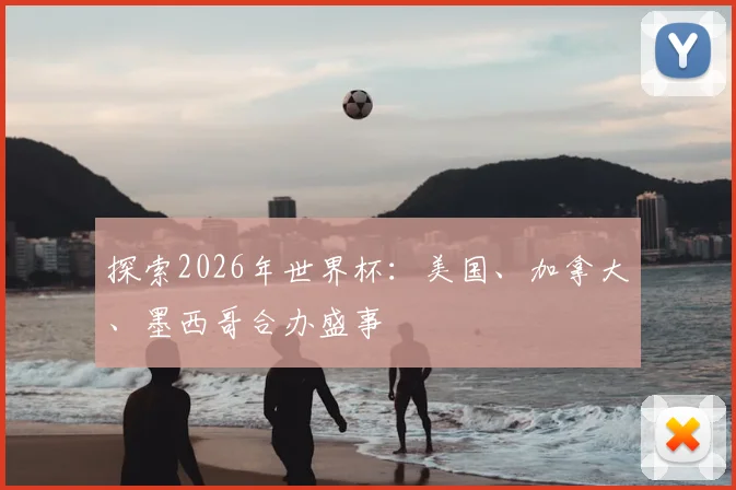 探索2026年世界杯:美国、加拿大、墨西哥合办盛事