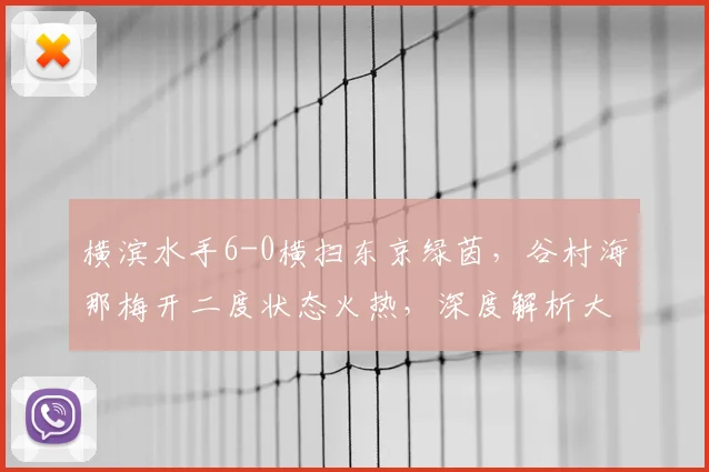 横滨水手6-0横扫东京绿茵，谷村海那梅开二度状态火热，深度解析大胜背后原因