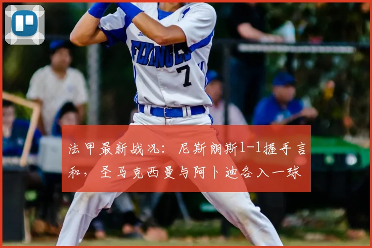 法甲最新战况：尼斯朗斯1-1握手言和，圣马克西曼与阿卜迪各入一球