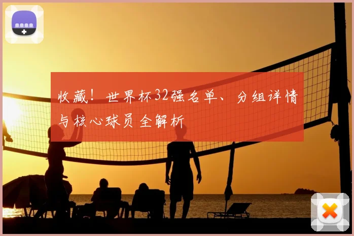 收藏！世界杯32强名单、分组详情与核心球员全解析